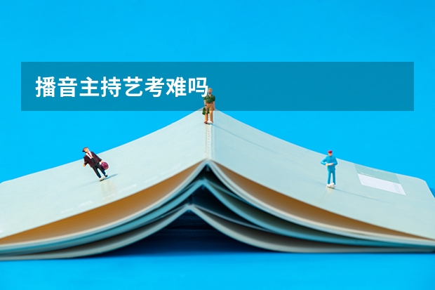 播音主持艺考难吗