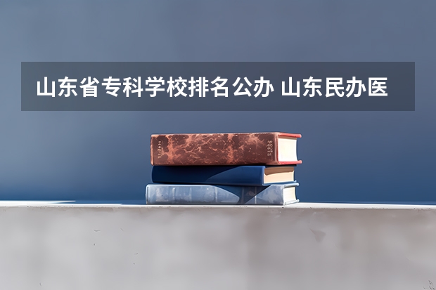 山东省专科学校排名公办 山东民办医学类职业学校排名