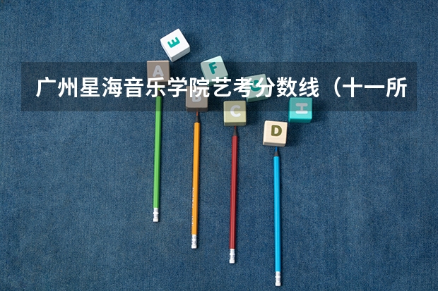 广州星海音乐学院艺考分数线(十一所音乐学院2023年文化录取分数线汇总)