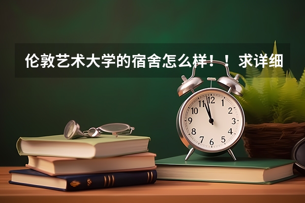 伦敦艺术大学的宿舍怎么样！！求详细介绍 有图片的最好 谢谢