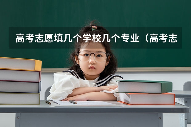 高考志愿填几个学校几个专业（高考志愿可以报几个大学几个专业）