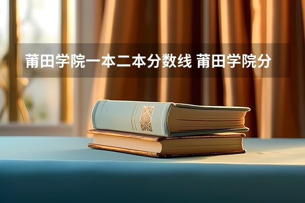 莆田学院一本二本分数线 莆田学院分数线