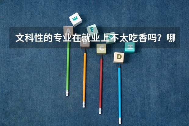 文科性的专业在就业上不太吃香吗？哪些文史类的专业适合考公务员呢？