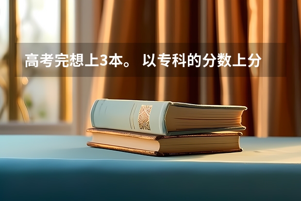 高考完想上3本。 以专科的分数上分数较低的本科大学?