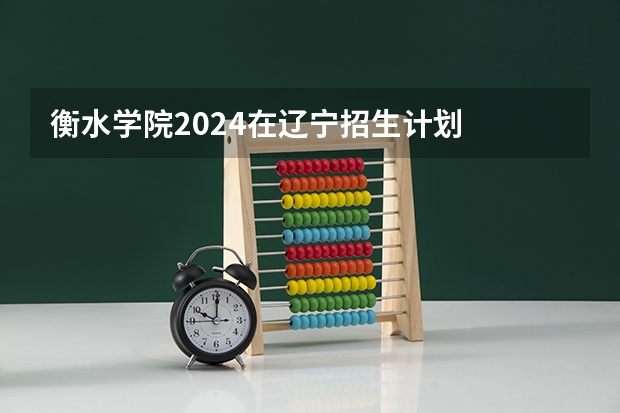 衡水学院2024在辽宁招生计划