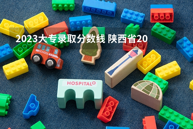 2023大专录取分数线 陕西省2023招生分数线