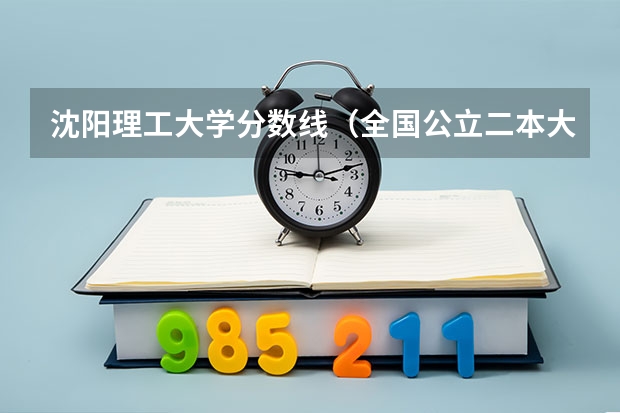沈阳理工大学分数线(全国公立二本大学排名及分数线)