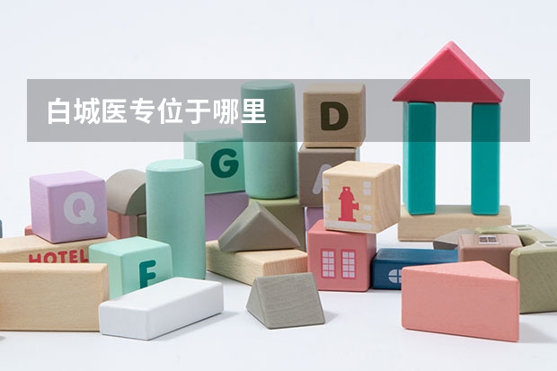 白城医专位于哪里