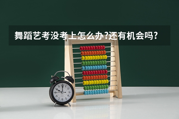 舞蹈艺考没考上怎么办?还有机会吗?
