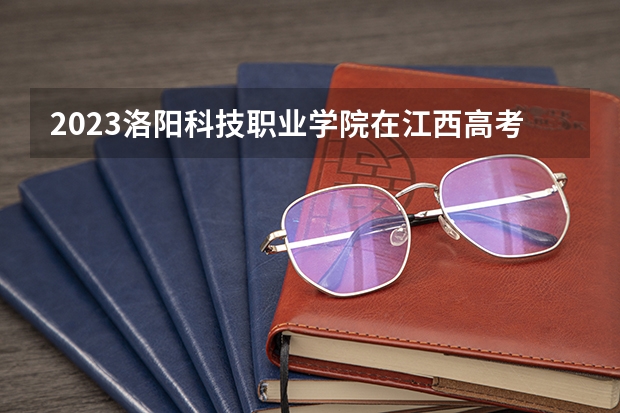 2023洛阳科技职业学院在江西高考专业计划招生多少人