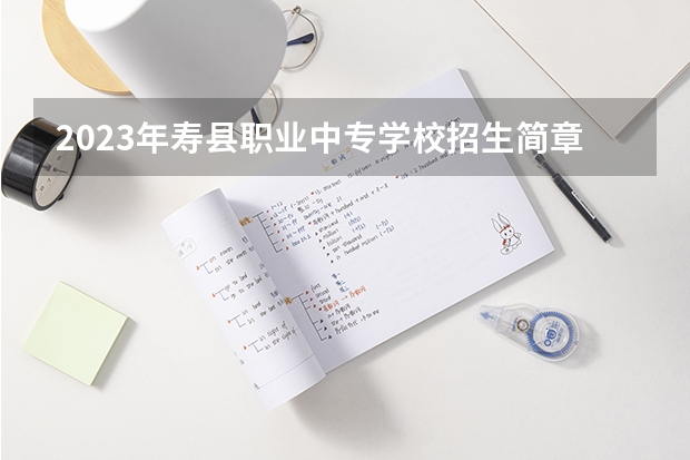 2023年寿县职业中专学校招生简章师资怎么样公办还是民办收费标准
