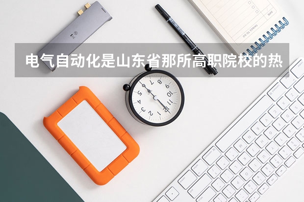 电气自动化是山东省那所高职院校的热门专业? 贵州省大专专科院校排名 专科排名情况
