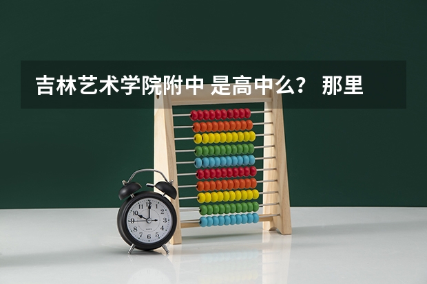 吉林艺术学院附中 是高中么? 那里面有影视表演的么 要学的话 一年学费是多少啊