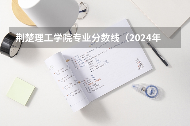 荆楚理工学院专业分数线（2024年湖北技能高考分数线及院校推荐）