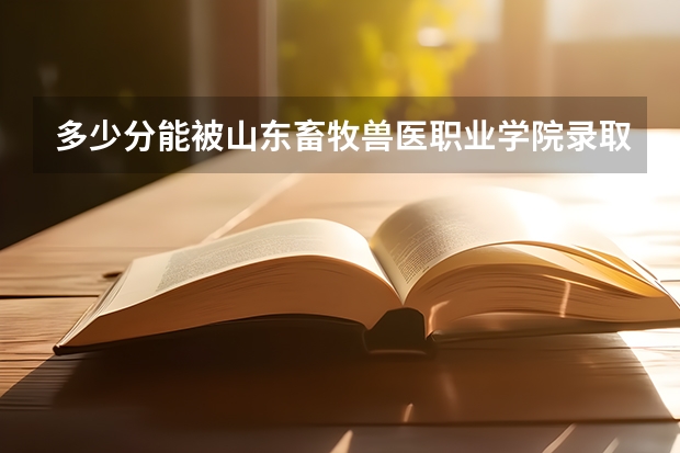 多少分能被山东畜牧兽医职业学院录取