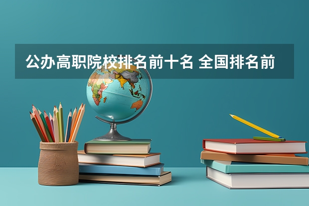 公办高职院校排名前十名 全国排名前十的专科高职院校