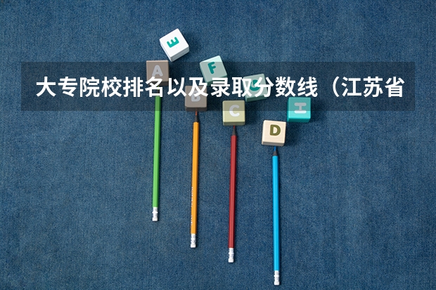 大专院校排名以及录取分数线（江苏省大专院校排名及分数线）
