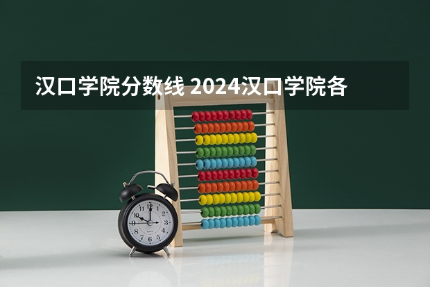 汉口学院分数线 2024汉口学院各专业录取分数线