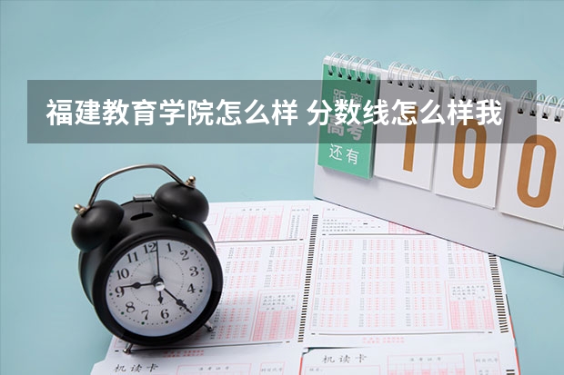 福建教育学院怎么样 分数线怎么样我想出来教书的