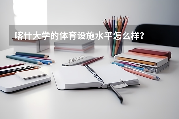 喀什大学的体育设施水平怎么样?