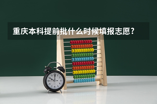重庆本科提前批什么时候填报志愿?