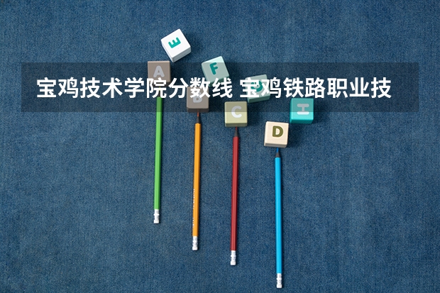 宝鸡技术学院分数线 宝鸡铁路职业技术学院三校生分数线