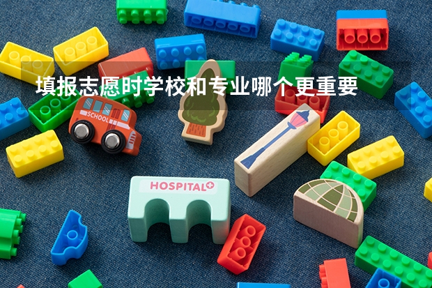 填报志愿时学校和专业哪个更重要