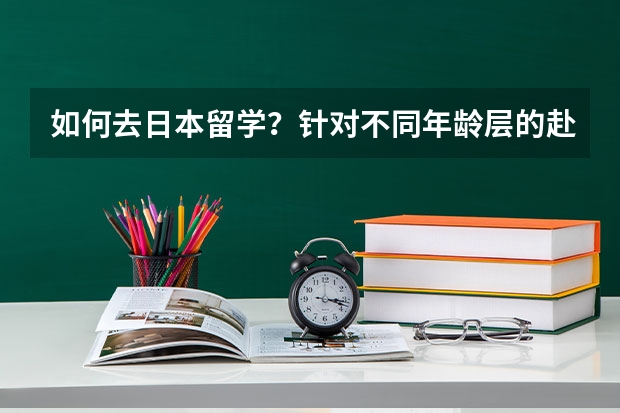 如何去日本留学?针对不同年龄层的赴日留学方式揭底!