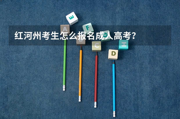 红河州考生怎么报名成人高考？
