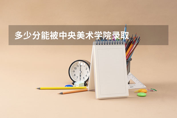 多少分能被中央美术学院录取