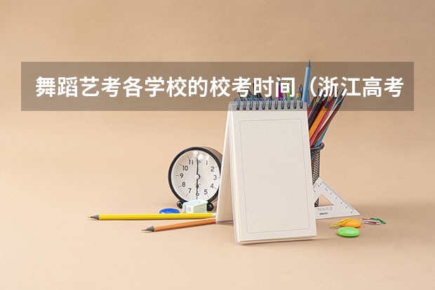 舞蹈艺考各学校的校考时间（浙江高考时间时间表）