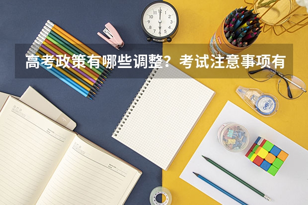 高考政策有哪些调整？考试注意事项有哪些