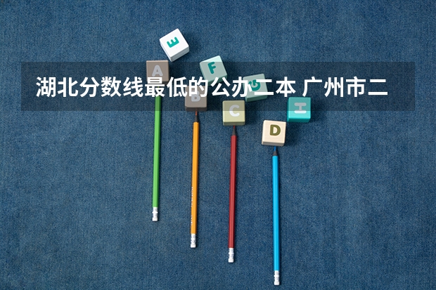 湖北分数线最低的公办二本 广州市二本大学排名及分数线
