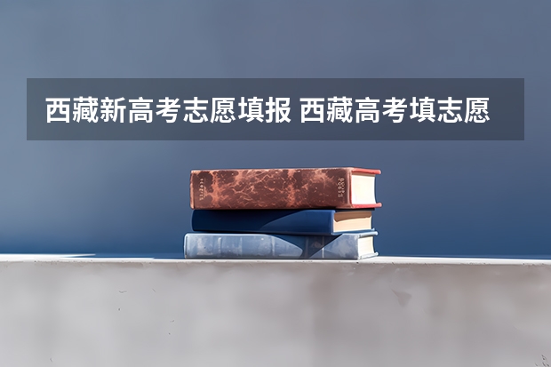 西藏新高考志愿填报 西藏高考填志愿流程图解(填报教程说明)
