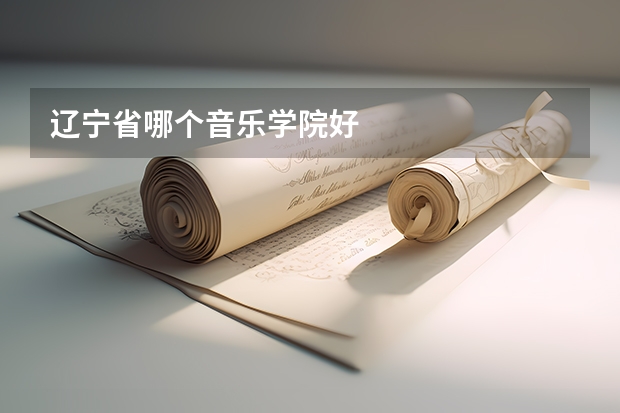 辽宁省哪个音乐学院好