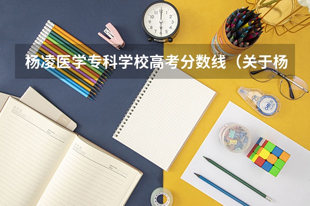 杨凌医学专科学校高考分数线（关于杨凌职业技术学院录取分数线（高分悬赏））