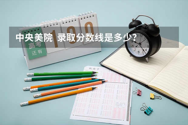 中央美院 录取分数线是多少?