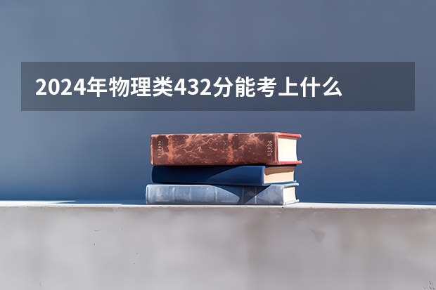 2024年物理类432分能考上什么大学?