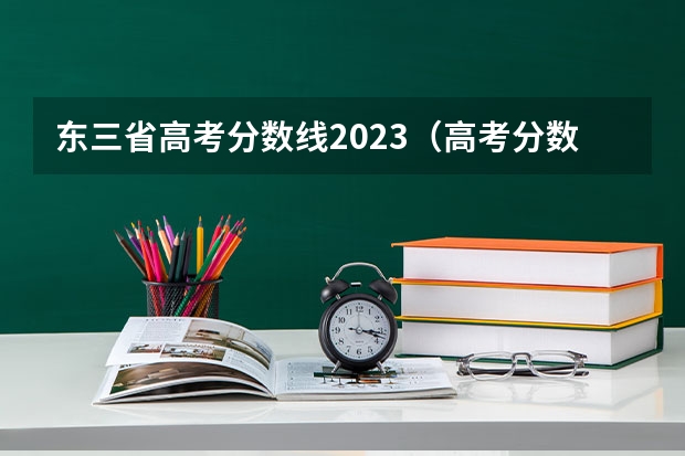 东三省高考分数线2023(高考分数线查询,辽宁高考考生进)