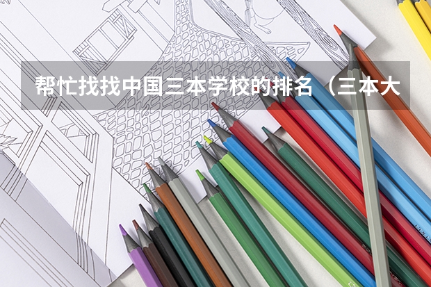 帮忙找找中国三本学校的排名(三本大学排名榜 全国最好的三本学校)