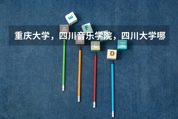 重庆大学，四川音乐学院，四川大学哪个美术设计类更好？