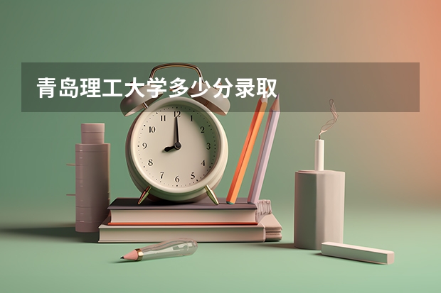 青岛理工大学多少分录取