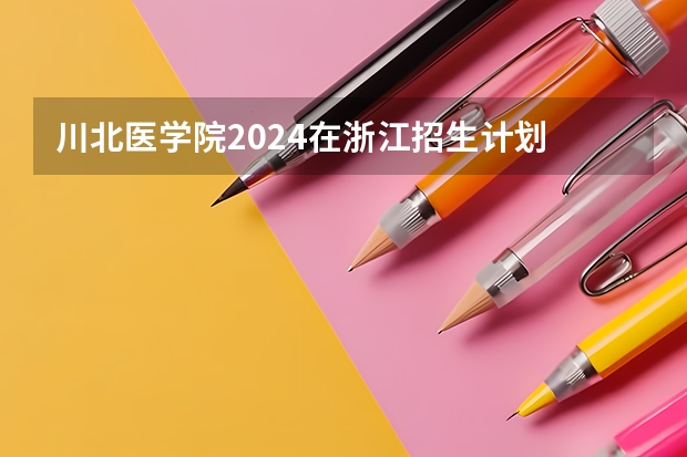 川北医学院2024在浙江招生计划