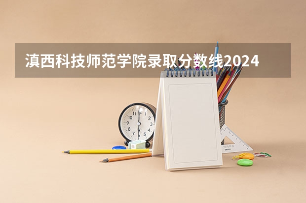 滇西科技师范学院录取分数线2024年是多少分(附各省录取最低分)