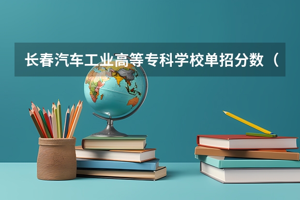 长春汽车工业高等专科学校单招分数（长春医学高等专科学校单招分数线）