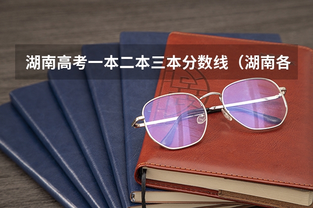 湖南高考一本二本三本分数线（湖南各三本院校录取分数线）