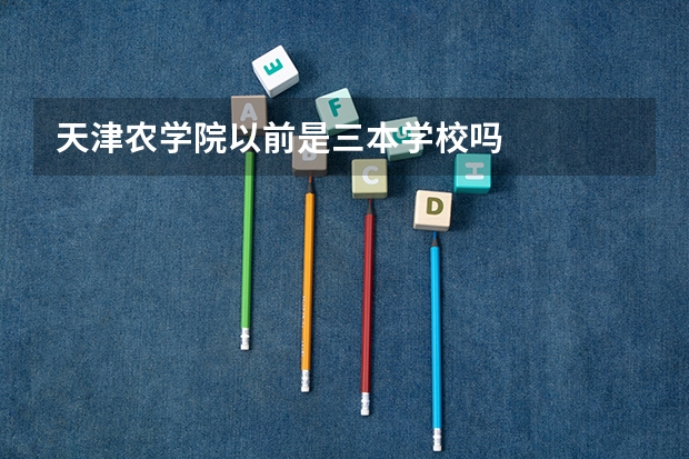 天津农学院以前是三本学校吗