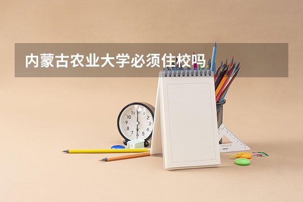 内蒙古农业大学必须住校吗