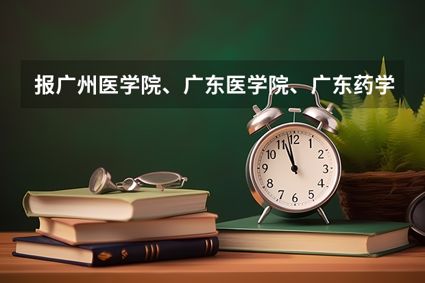 报广州医学院、广东医学院、广东药学院、广州中医药大学哪个好