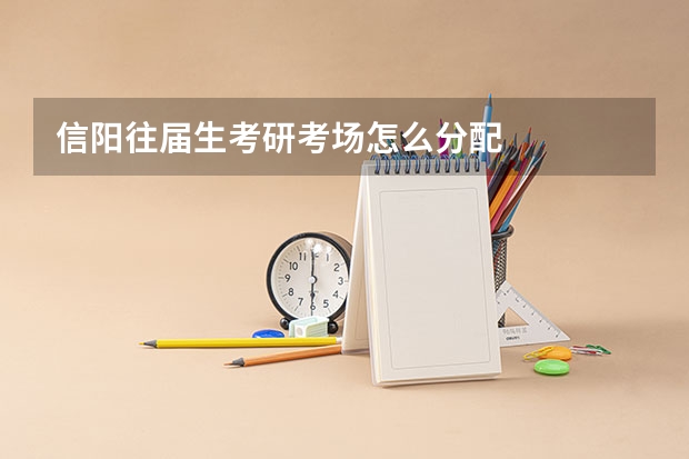 信阳往届生考研考场怎么分配